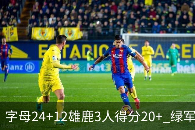 字母24+12雄鹿3人得分20+ 绿军背靠背客场惨败